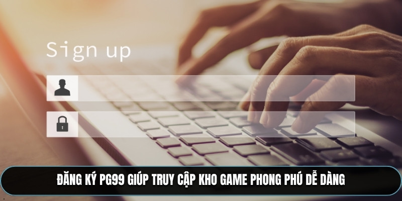 Đăng ký PG99 giúp truy cập kho game phong phú dễ dàng