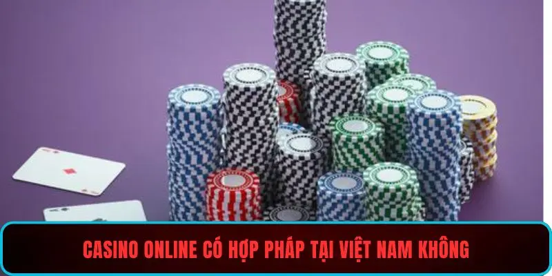 Casino online có hợp pháp tại Việt Nam không