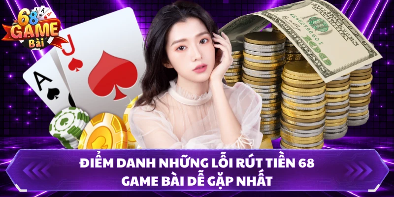 Điểm danh những lỗi rút tiền 68 Game Bài dễ gặp nhất
